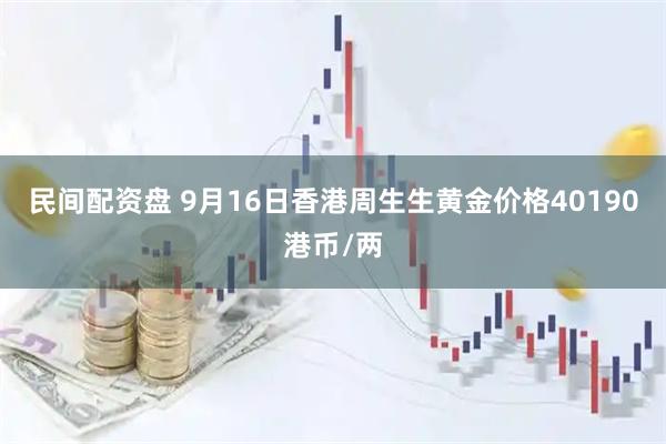 民间配资盘 9月16日香港周生生黄金价格40190港币/两