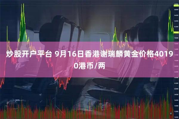 炒股开户平台 9月16日香港谢瑞麟黄金价格40190港币/两
