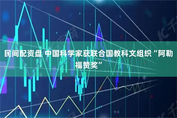 民间配资盘 中国科学家获联合国教科文组织“阿勒福赞奖”