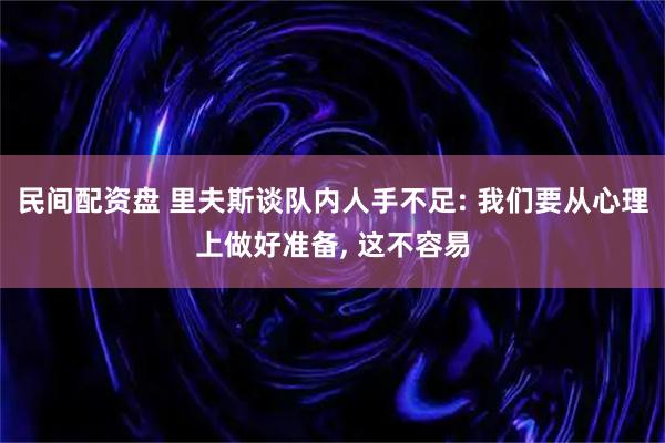 民间配资盘 里夫斯谈队内人手不足: 我们要从心理上做好准备, 这不容易