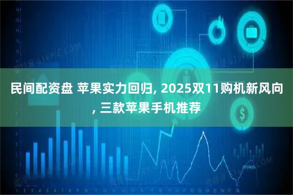 民间配资盘 苹果实力回归, 2025双11购机新风向, 三款苹果手机推荐