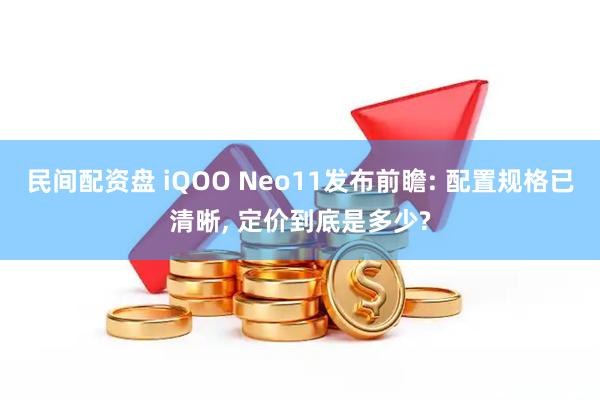 民间配资盘 iQOO Neo11发布前瞻: 配置规格已清晰, 定价到底是多少?