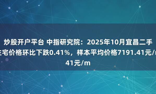 炒股开户平台 中指研究院：2025年10月宜昌二手住宅价格环比下跌0.41%，样本平均价格7191.41元/m