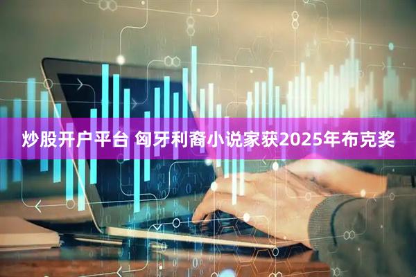 炒股开户平台 匈牙利裔小说家获2025年布克奖
