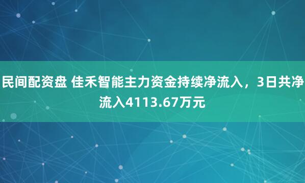 民间配资盘 佳禾智能主力资金持续净流入，3日共净流入4113.67万元