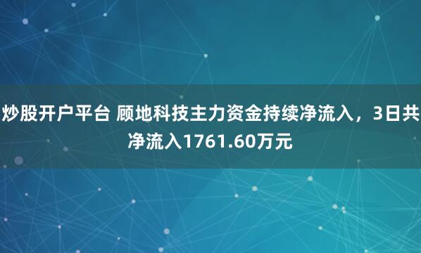 炒股开户平台 顾地科技主力资金持续净流入，3日共净流入1761.60万元