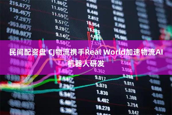 民间配资盘 CJ物流携手Real World加速物流AI机器人研发