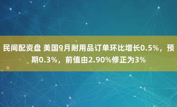 民间配资盘 美国9月耐用品订单环比增长0.5%，预期0.3%，前值由2.90%修正为3%