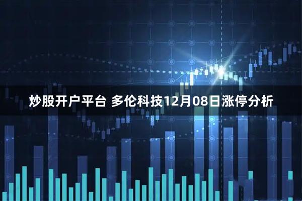 炒股开户平台 多伦科技12月08日涨停分析