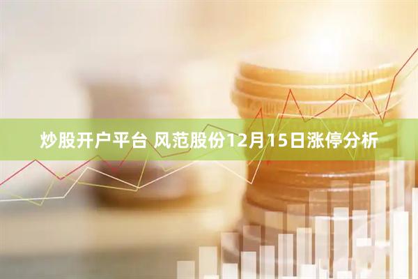 炒股开户平台 风范股份12月15日涨停分析