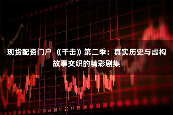 现货配资门户 《千击》第二季：真实历史与虚构故事交织的精彩剧集