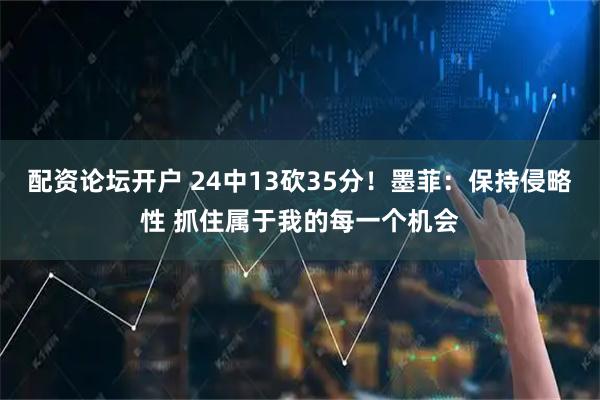 配资论坛开户 24中13砍35分！墨菲：保持侵略性 抓住属于我的每一个机会