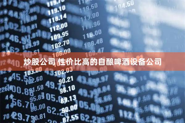 炒股公司 性价比高的自酿啤酒设备公司