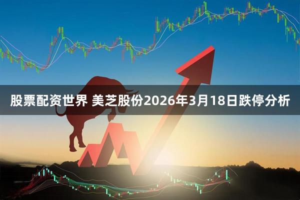 股票配资世界 美芝股份2026年3月18日跌停分析