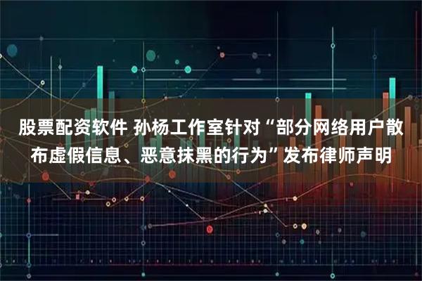 股票配资软件 孙杨工作室针对“部分网络用户散布虚假信息、恶意抹黑的行为”发布律师声明