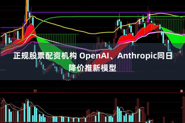 正规股票配资机构 OpenAI、Anthropic同日降价推新模型